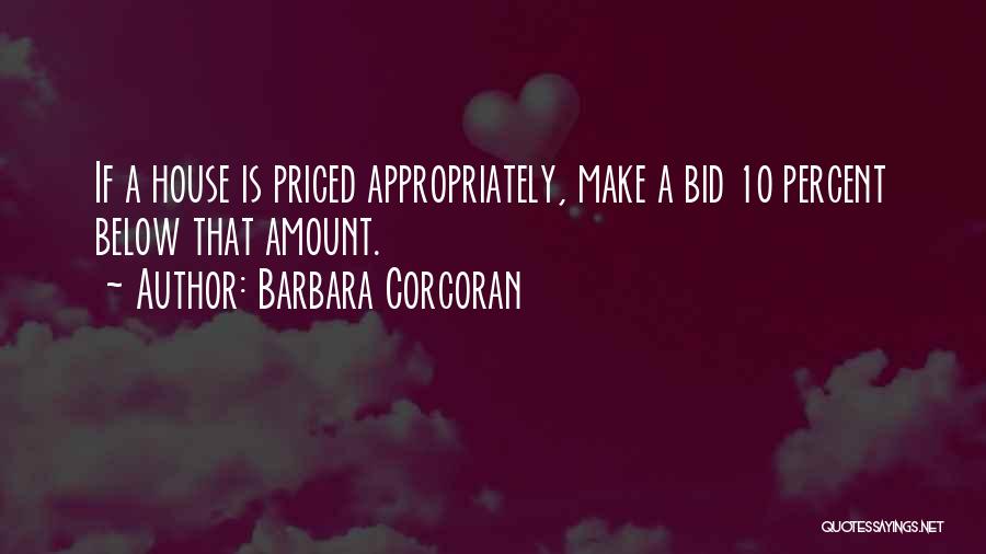 Barbara Corcoran Quotes: If A House Is Priced Appropriately, Make A Bid 10 Percent Below That Amount.