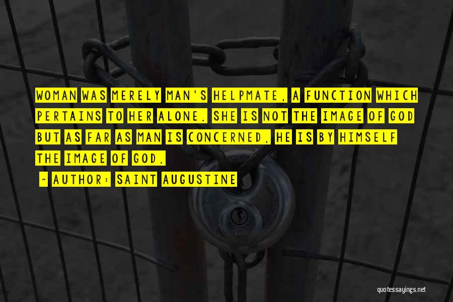 Saint Augustine Quotes: Woman Was Merely Man's Helpmate, A Function Which Pertains To Her Alone. She Is Not The Image Of God But