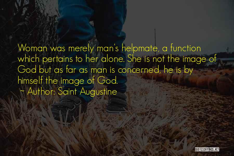 Saint Augustine Quotes: Woman Was Merely Man's Helpmate, A Function Which Pertains To Her Alone. She Is Not The Image Of God But