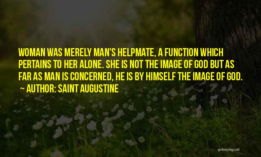 Saint Augustine Quotes: Woman Was Merely Man's Helpmate, A Function Which Pertains To Her Alone. She Is Not The Image Of God But