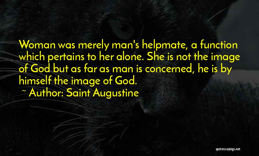 Saint Augustine Quotes: Woman Was Merely Man's Helpmate, A Function Which Pertains To Her Alone. She Is Not The Image Of God But