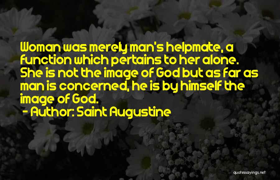 Saint Augustine Quotes: Woman Was Merely Man's Helpmate, A Function Which Pertains To Her Alone. She Is Not The Image Of God But