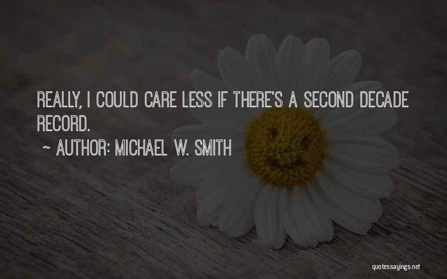 Michael W. Smith Quotes: Really, I Could Care Less If There's A Second Decade Record.