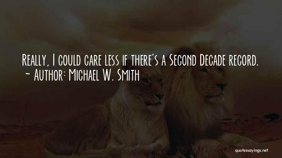 Michael W. Smith Quotes: Really, I Could Care Less If There's A Second Decade Record.