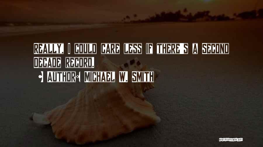 Michael W. Smith Quotes: Really, I Could Care Less If There's A Second Decade Record.