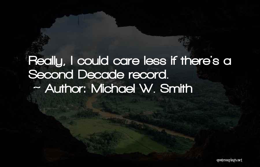 Michael W. Smith Quotes: Really, I Could Care Less If There's A Second Decade Record.