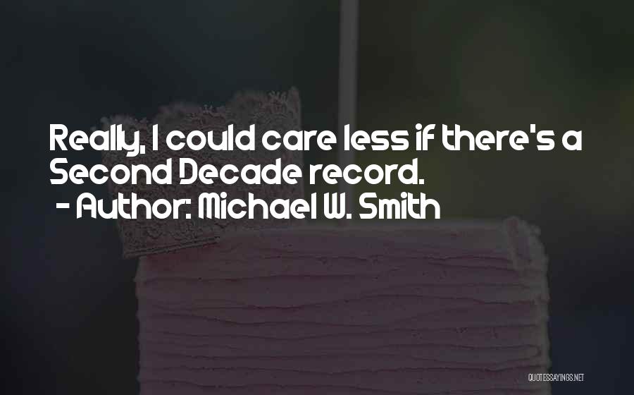 Michael W. Smith Quotes: Really, I Could Care Less If There's A Second Decade Record.