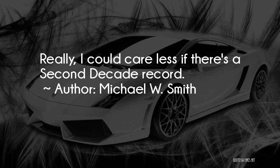 Michael W. Smith Quotes: Really, I Could Care Less If There's A Second Decade Record.