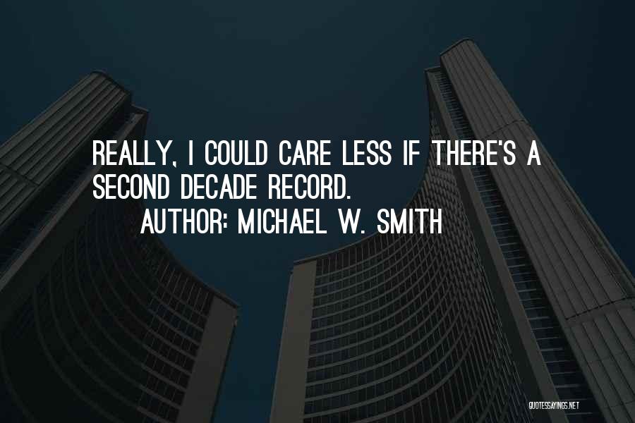 Michael W. Smith Quotes: Really, I Could Care Less If There's A Second Decade Record.