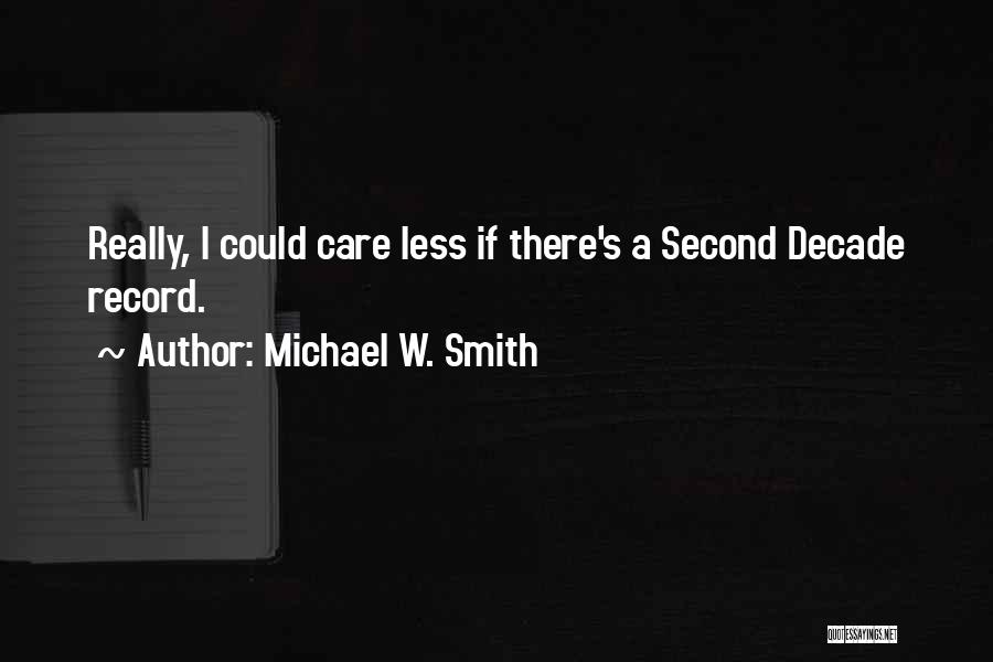 Michael W. Smith Quotes: Really, I Could Care Less If There's A Second Decade Record.