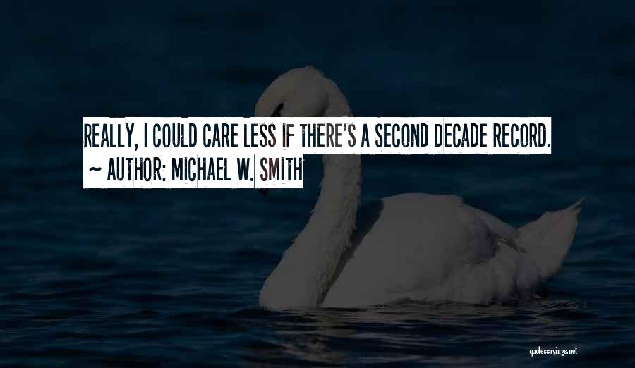 Michael W. Smith Quotes: Really, I Could Care Less If There's A Second Decade Record.