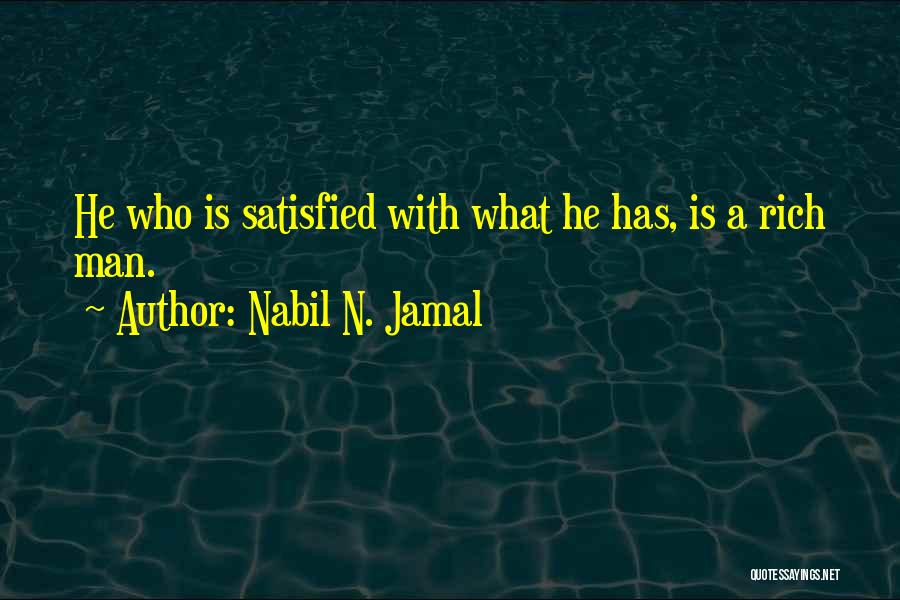 Nabil N. Jamal Quotes: He Who Is Satisfied With What He Has, Is A Rich Man.