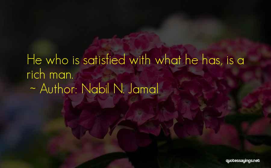 Nabil N. Jamal Quotes: He Who Is Satisfied With What He Has, Is A Rich Man.