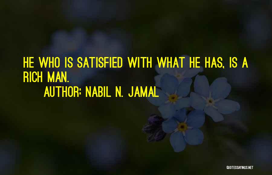 Nabil N. Jamal Quotes: He Who Is Satisfied With What He Has, Is A Rich Man.