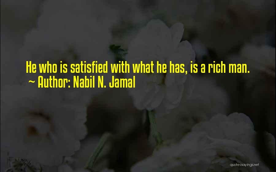 Nabil N. Jamal Quotes: He Who Is Satisfied With What He Has, Is A Rich Man.