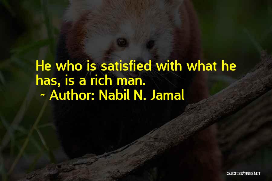 Nabil N. Jamal Quotes: He Who Is Satisfied With What He Has, Is A Rich Man.
