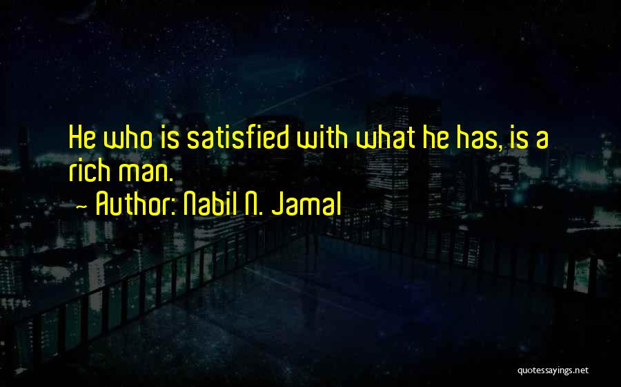 Nabil N. Jamal Quotes: He Who Is Satisfied With What He Has, Is A Rich Man.