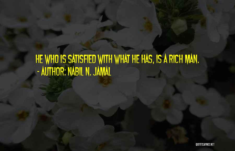 Nabil N. Jamal Quotes: He Who Is Satisfied With What He Has, Is A Rich Man.