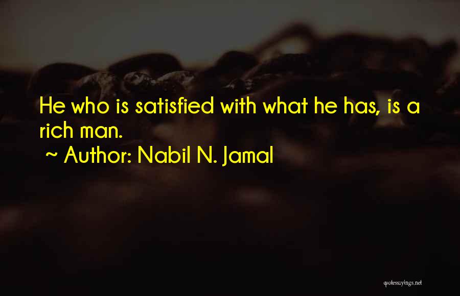 Nabil N. Jamal Quotes: He Who Is Satisfied With What He Has, Is A Rich Man.