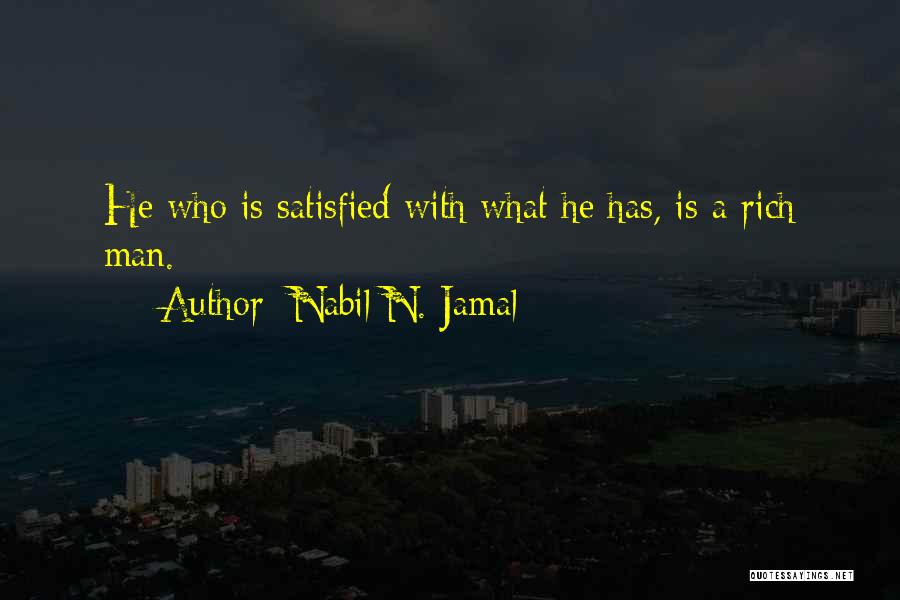 Nabil N. Jamal Quotes: He Who Is Satisfied With What He Has, Is A Rich Man.