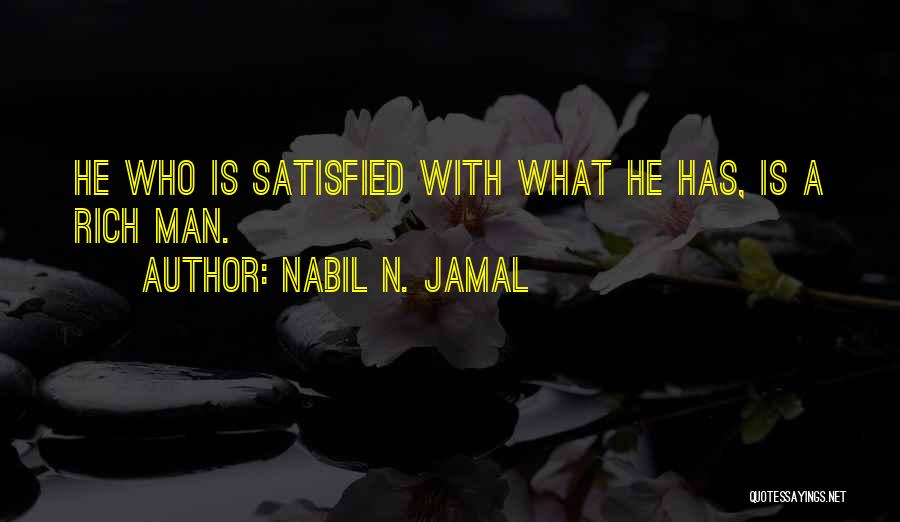 Nabil N. Jamal Quotes: He Who Is Satisfied With What He Has, Is A Rich Man.