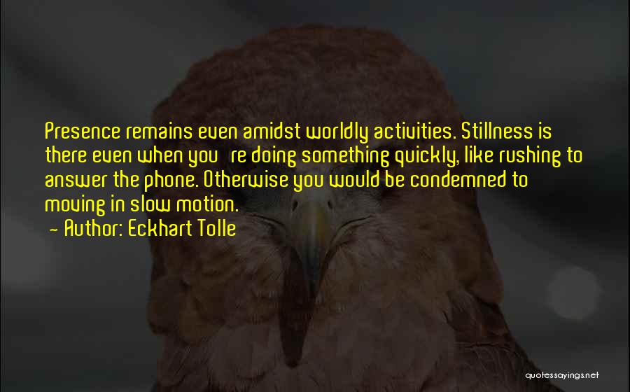 Eckhart Tolle Quotes: Presence Remains Even Amidst Worldly Activities. Stillness Is There Even When You're Doing Something Quickly, Like Rushing To Answer The