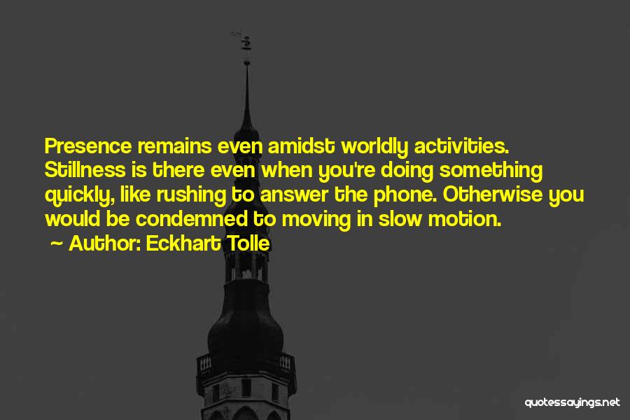 Eckhart Tolle Quotes: Presence Remains Even Amidst Worldly Activities. Stillness Is There Even When You're Doing Something Quickly, Like Rushing To Answer The