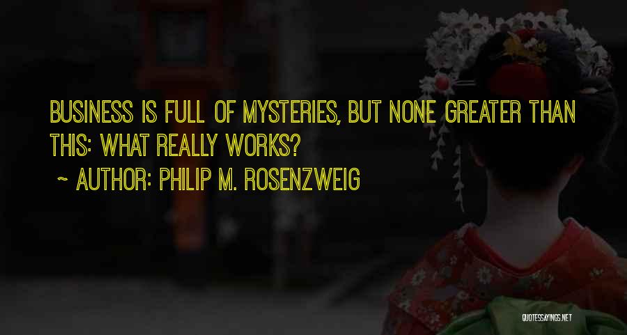 Philip M. Rosenzweig Quotes: Business Is Full Of Mysteries, But None Greater Than This: What Really Works?
