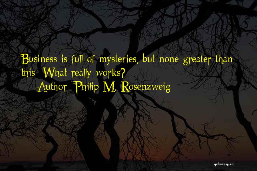 Philip M. Rosenzweig Quotes: Business Is Full Of Mysteries, But None Greater Than This: What Really Works?