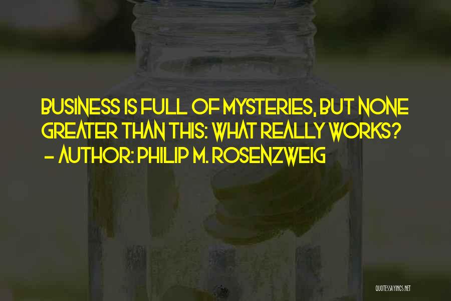Philip M. Rosenzweig Quotes: Business Is Full Of Mysteries, But None Greater Than This: What Really Works?