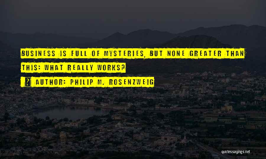 Philip M. Rosenzweig Quotes: Business Is Full Of Mysteries, But None Greater Than This: What Really Works?