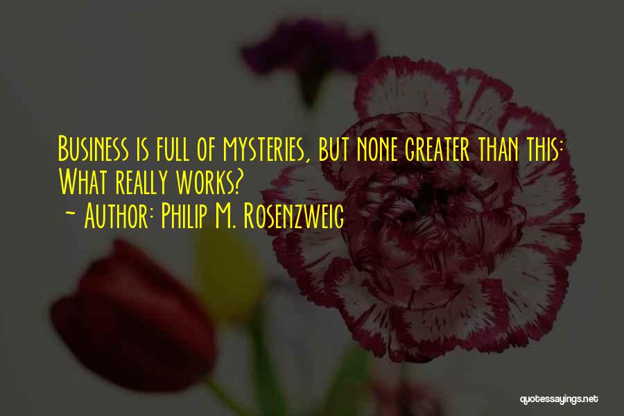 Philip M. Rosenzweig Quotes: Business Is Full Of Mysteries, But None Greater Than This: What Really Works?