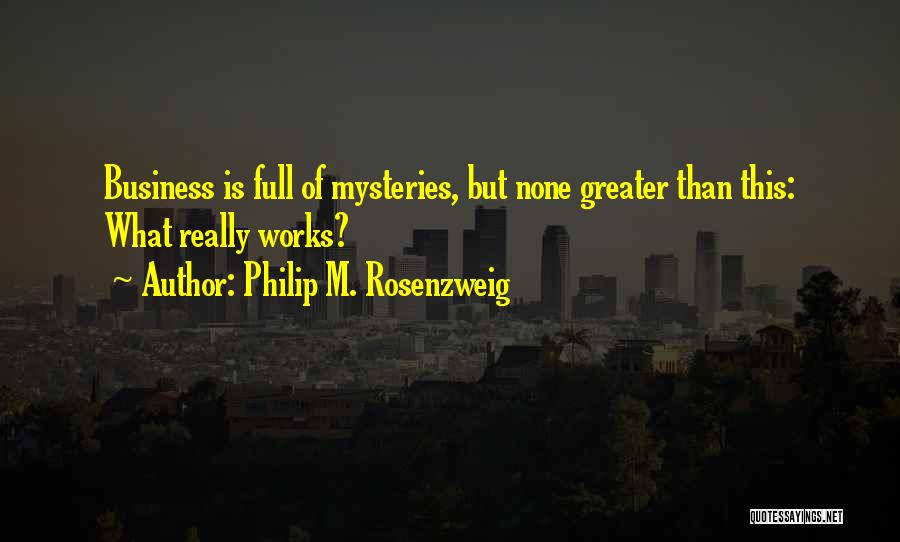 Philip M. Rosenzweig Quotes: Business Is Full Of Mysteries, But None Greater Than This: What Really Works?