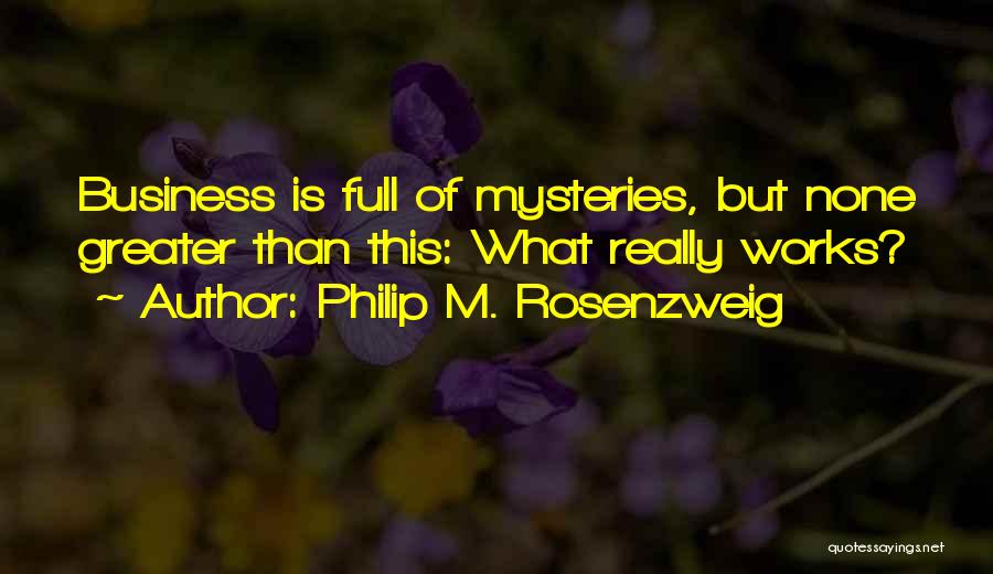Philip M. Rosenzweig Quotes: Business Is Full Of Mysteries, But None Greater Than This: What Really Works?