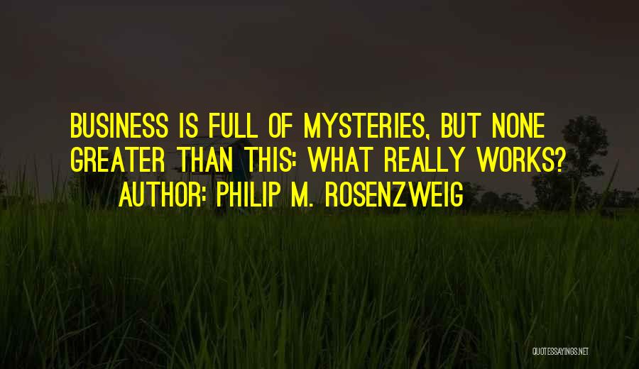 Philip M. Rosenzweig Quotes: Business Is Full Of Mysteries, But None Greater Than This: What Really Works?