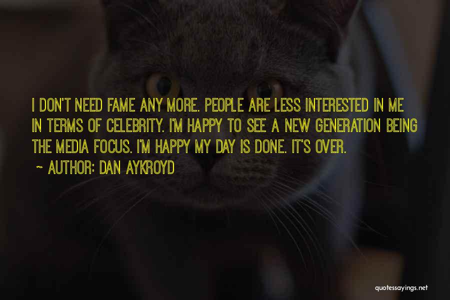 Dan Aykroyd Quotes: I Don't Need Fame Any More. People Are Less Interested In Me In Terms Of Celebrity. I'm Happy To See