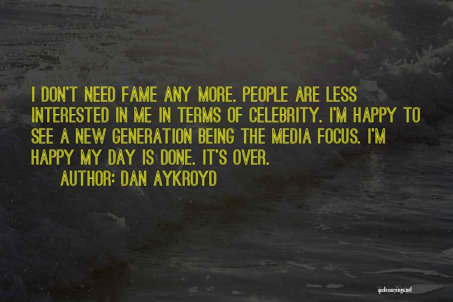 Dan Aykroyd Quotes: I Don't Need Fame Any More. People Are Less Interested In Me In Terms Of Celebrity. I'm Happy To See