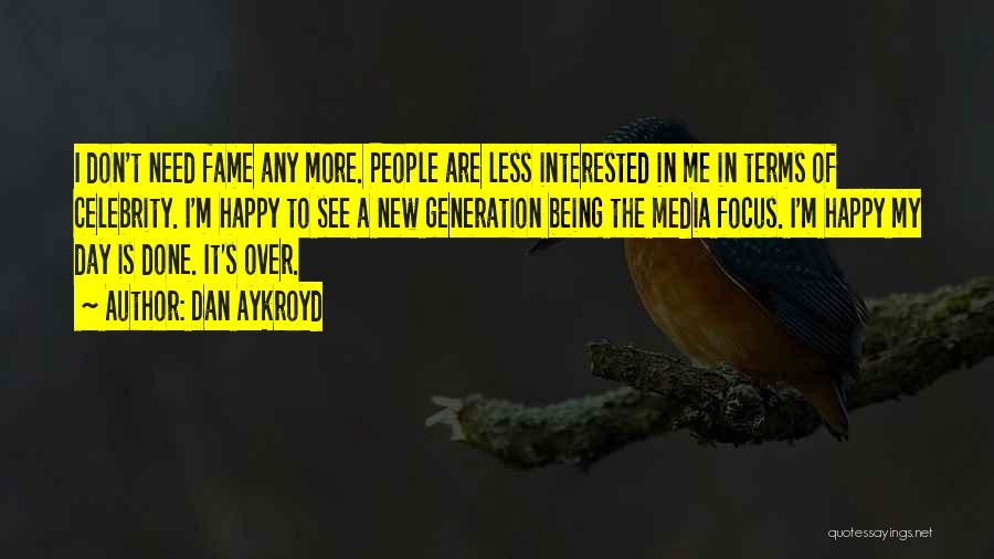 Dan Aykroyd Quotes: I Don't Need Fame Any More. People Are Less Interested In Me In Terms Of Celebrity. I'm Happy To See