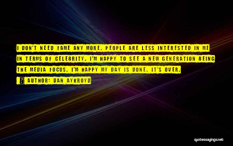 Dan Aykroyd Quotes: I Don't Need Fame Any More. People Are Less Interested In Me In Terms Of Celebrity. I'm Happy To See