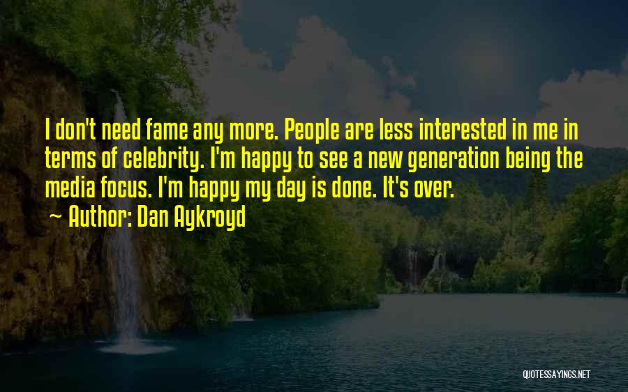 Dan Aykroyd Quotes: I Don't Need Fame Any More. People Are Less Interested In Me In Terms Of Celebrity. I'm Happy To See