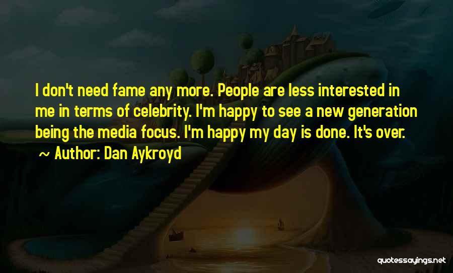 Dan Aykroyd Quotes: I Don't Need Fame Any More. People Are Less Interested In Me In Terms Of Celebrity. I'm Happy To See