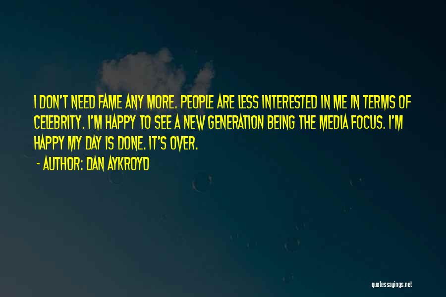 Dan Aykroyd Quotes: I Don't Need Fame Any More. People Are Less Interested In Me In Terms Of Celebrity. I'm Happy To See