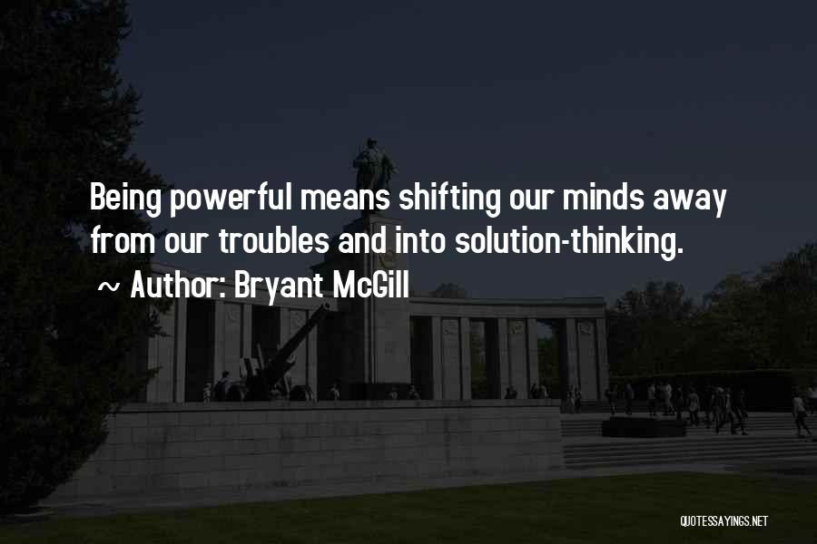 Bryant McGill Quotes: Being Powerful Means Shifting Our Minds Away From Our Troubles And Into Solution-thinking.