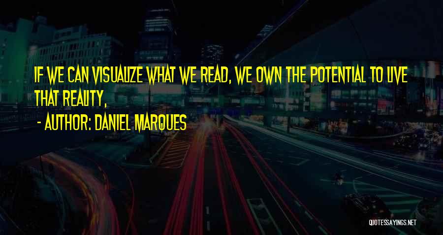 Daniel Marques Quotes: If We Can Visualize What We Read, We Own The Potential To Live That Reality,