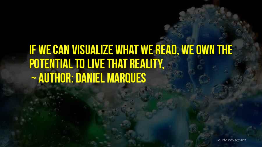 Daniel Marques Quotes: If We Can Visualize What We Read, We Own The Potential To Live That Reality,