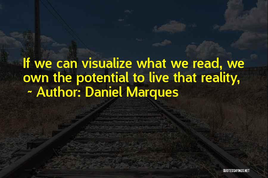 Daniel Marques Quotes: If We Can Visualize What We Read, We Own The Potential To Live That Reality,