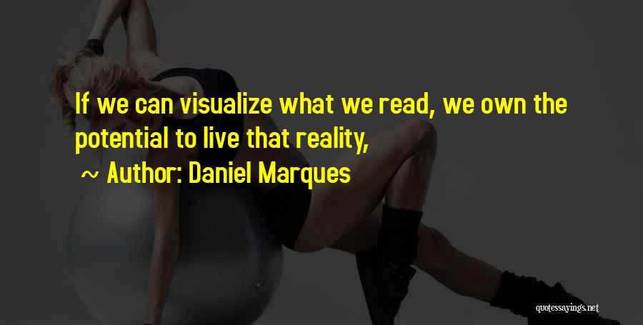 Daniel Marques Quotes: If We Can Visualize What We Read, We Own The Potential To Live That Reality,