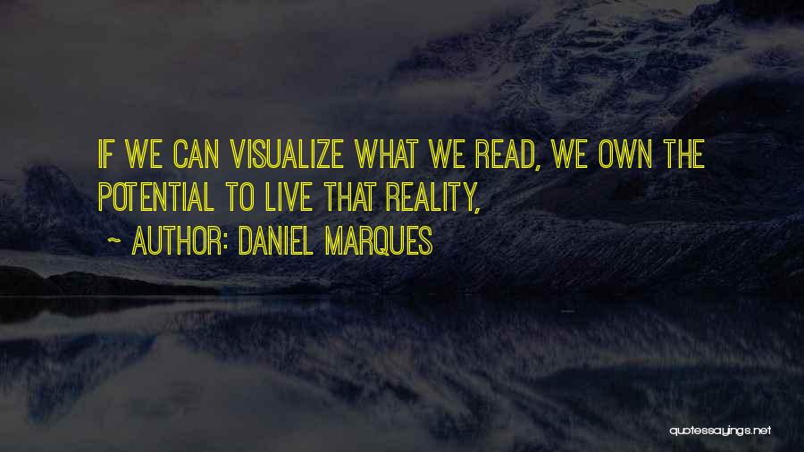 Daniel Marques Quotes: If We Can Visualize What We Read, We Own The Potential To Live That Reality,