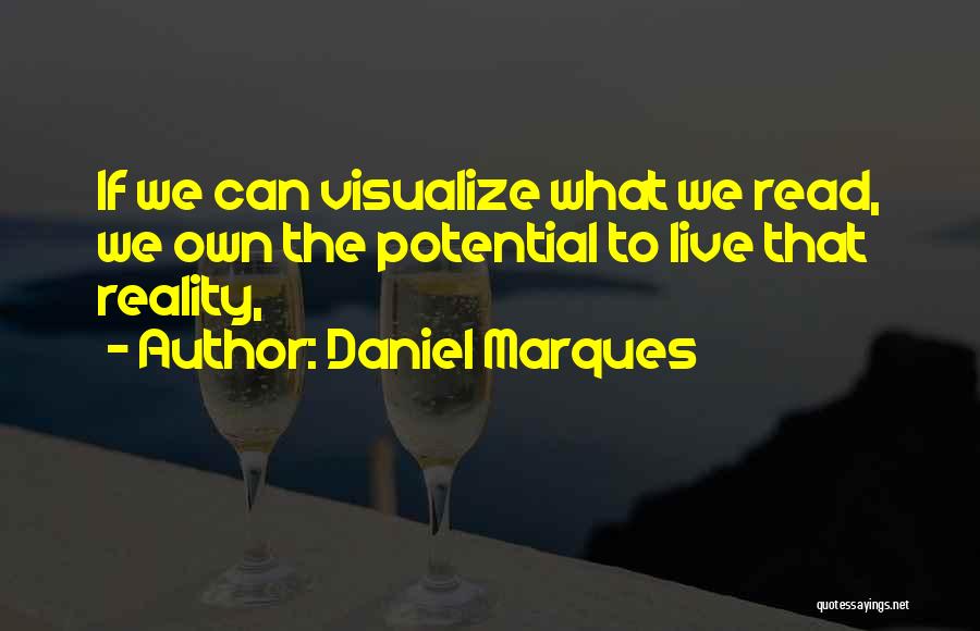 Daniel Marques Quotes: If We Can Visualize What We Read, We Own The Potential To Live That Reality,