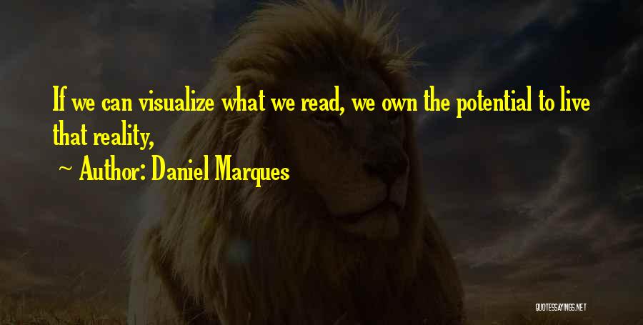 Daniel Marques Quotes: If We Can Visualize What We Read, We Own The Potential To Live That Reality,